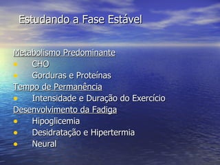 Estudando a Fase Estável Metabolismo Predominante CHO Gorduras e Proteínas Tempo de Permanência Intensidade e Duração do Exercício Desenvolvimento da Fadiga Hipoglicemia Desidratação e Hipertermia Neural  