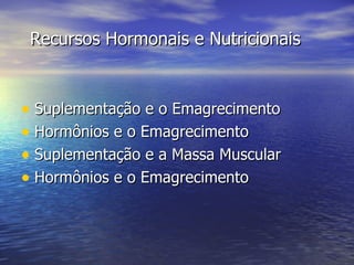 Recursos Hormonais e Nutricionais Suplementação e o Emagrecimento Hormônios e o Emagrecimento Suplementação e a Massa Muscular Hormônios e o Emagrecimento 
