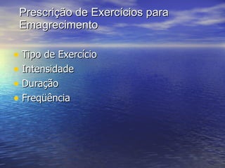 Prescrição de Exercícios para Emagrecimento Tipo de Exercício Intensidade Duração Freqüência 