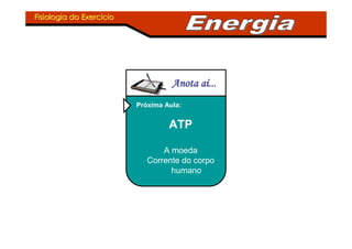Fisiologia do ExercFisiologia do Exercííciocio
Anota aAnota aAnota aAnota aAnota aAnota aAnota aAnota aíííííííí........................
Próxima Aula:
ATP
A moeda
Corrente do corpo
humano
 