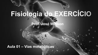 Fisiologia do EXERCÍCIO
Prof. José Wifison
Aula 01 – Vias metabólicas
 