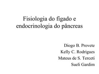 Fisiologia do fígado e
endocrinologia do pâncreas
Diogo B. Provete
Kelly C. Rodrigues
Mateus de S. Terceti
Sueli Gardim
 