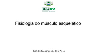 Fisiologia do músculo esquelético
Prof. Dr. Menandes A. de S. Neto
 