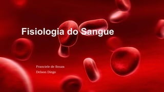 Fisiologia do Sangue
Franciele de Souza
Delson Diego
 