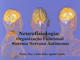 Neurofisiologia:
  Organização Funcional
Sistema Nervoso Autônomo

   Profa. Msc. Carla Maia Aguiar Loula
 