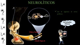 NEUROLÍTICOS
 Lise de segmentos de nervos
periféricos
Correlações
Clínicas
 