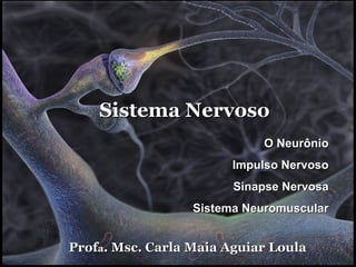 Sistema Nervoso
                            O Neurônio
                        Impulso Nervoso
                        Sinapse Nervosa
                  Sistema Neuromuscular


Profa. Msc. Carla Maia Aguiar Loula
 