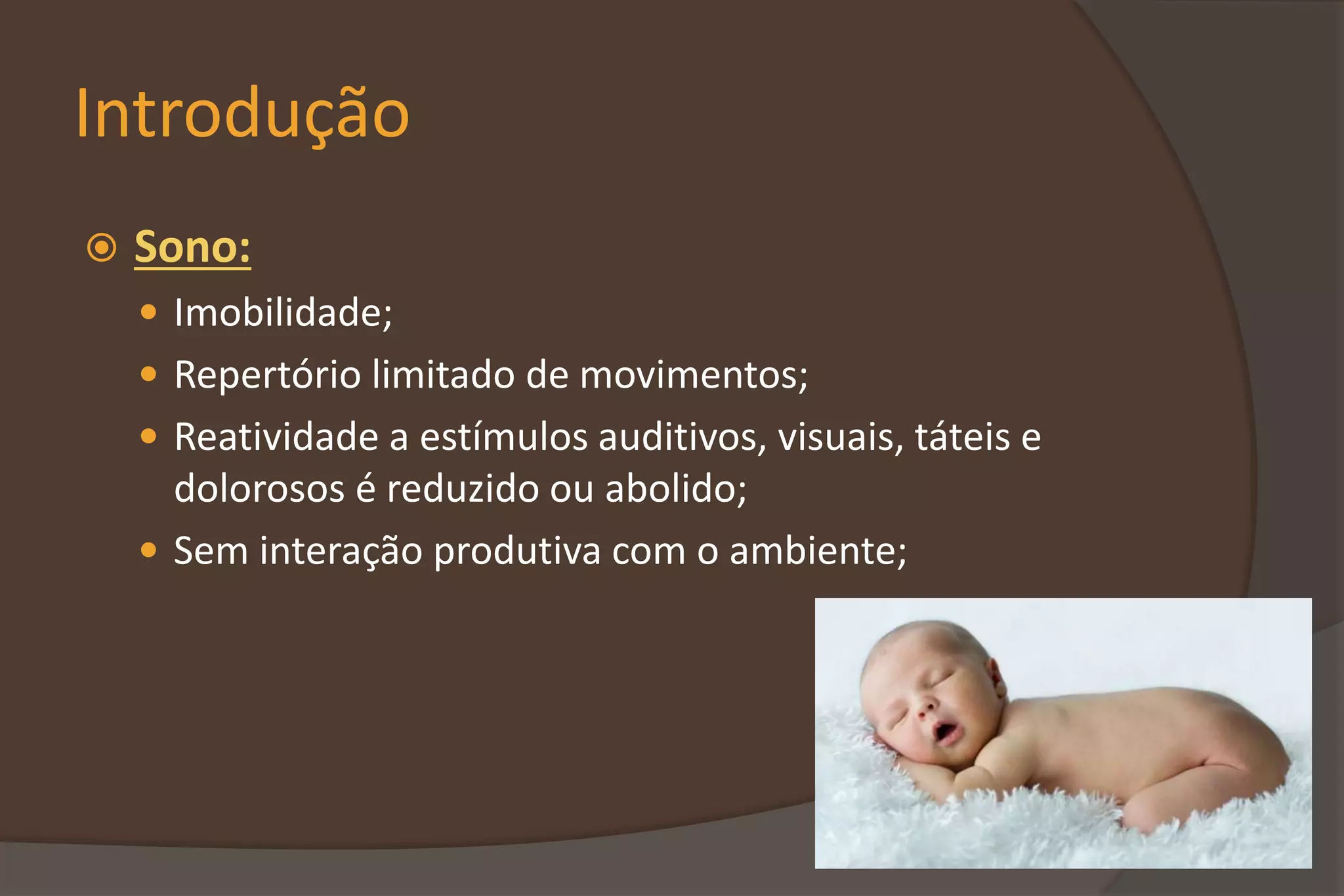 Introdução
 Sono:
 Imobilidade;
 Repertório limitado de movimentos;
 Reatividade a estímulos auditivos, visuais, táteis e
dolorosos é reduzido ou abolido;
 Sem interação produtiva com o ambiente;
 