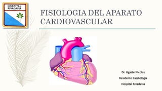 FISIOLOGIA DEL APARATO
CARDIOVASCULAR
Dr. Ugarte Nicolas
Residente Cardiología
Hospital Rivadavia
 