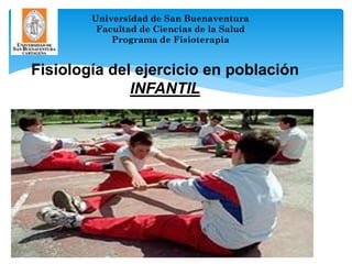 Universidad de San Buenaventura
         Facultad de Ciencias de la Salud
            Programa de Fisioterapia


Fisiología del ejercicio en población
              INFANTIL




                         1
 