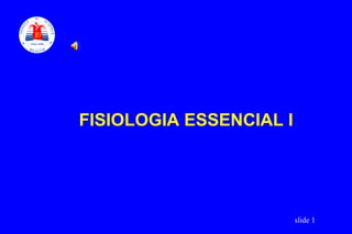 FISIOLOGIA ESSENCIAL I




                         slide 1
 