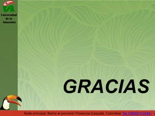 Universidad
de la
Amazonía
Sede principal: Barrio el porvenir/ Florencia-Caquetá, Colombia/ Tel:108000112248 / w
GRACIAS
 
