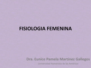 FISIOLOGIA FEMENINA

Dra. Eunice Pamela Martínez Gallegos
Universidad Humanista de las Américas

 