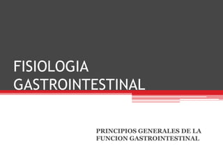 FISIOLOGIA
GASTROINTESTINAL
PRINCIPIOS GENERALES DE LA
FUNCION GASTROINTESTINAL

 