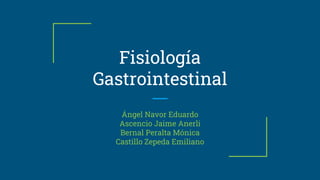 Fisiología
Gastrointestinal
Ángel Navor Eduardo
Ascencio Jaime Anerli
Bernal Peralta Mónica
Castillo Zepeda Emiliano
 
