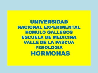 UNIVERSIDAD
NACIONAL EXPERIMENTAL
ROMULO GALLEGOS
ESCUELA DE MEDICINA
VALLE DE LA PASCUA
FISIOLOGIA
HORMONAS
 