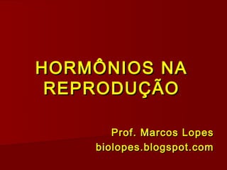 HORMÔNIOS NA
 REPRODUÇÃO

       Prof. Marcos Lopes
    biolopes.blogspot.com
 