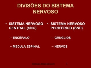 DIVISÕES DO SISTEMA
           NERVOSO

• SISTEMA NERVOSO            • SISTEMA NERVOSO
  CENTRAL (SNC)                PERIFÉRICO (SNP)

  – ENCÉFALO                     – GÂNGLIOS

  – MEDULA ESPINAL               – NERVOS




               biolopes.blogspot.com    7
 