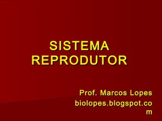 SISTEMA
REPRODUTOR

     Prof. Marcos Lopes
    biolopes.blogspot.co
                       m
 