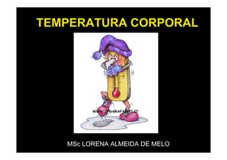 TEMPERATURA CORPORAL

MSc LORENA ALMEIDA DE MELO

 