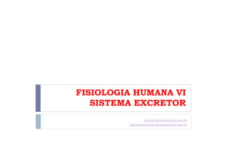 FISIOLOGIA HUMANA VI
SISTEMA EXCRETOR
www.professormarcao.com.br
marcosmorris@professormarcao.com.br
 