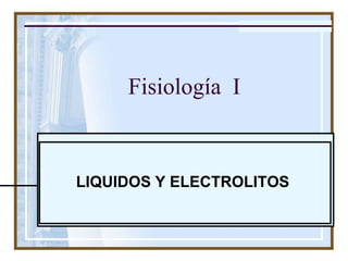 Fisiología I
LIQUIDOS Y ELECTROLITOS
 