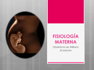 FISIOLOGÍA
 MATERNA
Obstetricia de Williams
     23 edición
 