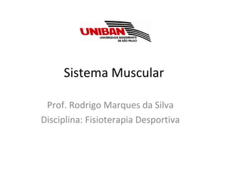 Sistema Muscular
Prof. Rodrigo Marques da Silva
Disciplina: Fisioterapia Desportiva
 