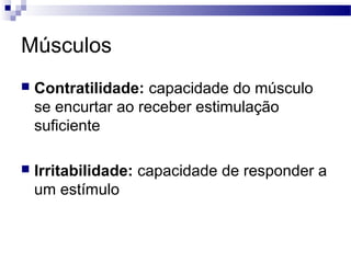 Músculos
 Contratilidade: capacidade do músculo
se encurtar ao receber estimulação
suficiente
 Irritabilidade: capacidade de responder a
um estímulo
 