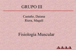 GRUPO III

  Castaño, Daiana
   Riera, Magalí



Fisiología Muscular
 