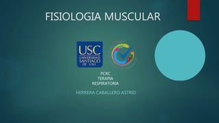FISIOLOGIA MUSCULAR
PCRC
TERAPIA
RESPIRATORIA
HERRERA CABALLERO ASTRID
 