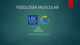 FISIOLOGIA MUSCULAR
HERRERA CABALLERO ASTRID
PCRC
TERAPIA
RESPIRATORIA
 