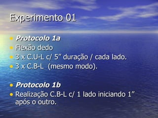 Experimento 01 Protocolo 1a Flexão dedo 3 x C.U-L c/ 5” duração / cada lado. 3 x C.B-L  (mesmo modo). Protocolo 1b Realização C.B-L c/ 1 lado iniciando 1” após o outro. 
