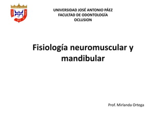 Fisiología neuromuscular y
mandibular
UNIVERSIDAD JOSÉ ANTONIO PÁEZ
FACULTAD DE ODONTOLOGÍA
OCLUSION
Prof. Mirlanda Ortega
 