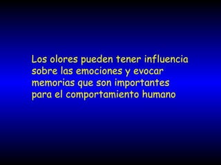 Los olores pueden tener influencia sobre las emociones y evocar memorias que son importantes para el comportamiento humano 
