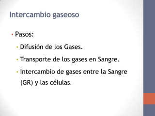 Intercambio gaseoso

• Pasos:

 • Difusión de los Gases.

 • Transporte de los gases en Sangre.

 • Intercambio de gases entre la Sangre
   (GR) y las células.
 