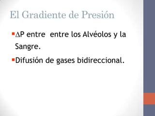 El Gradiente de Presión
P entre entre los Alvéolos y la
 Sangre.
Difusión de gases bidireccional.
 