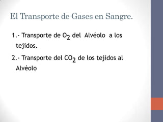 El Transporte de Gases en Sangre.

1.- Transporte de O2 del Alvéolo a los
 tejidos.
2.- Transporte del CO2 de los tejidos al
 Alvéolo
 