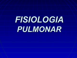 FISIOLOGIA
PULMONAR

 