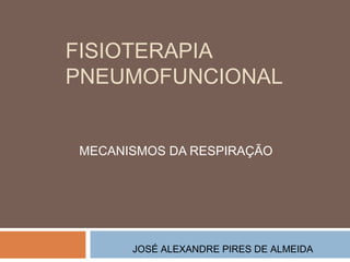 FISIOTERAPIA
PNEUMOFUNCIONAL
MECANISMOS DA RESPIRAÇÃO

JOSÉ ALEXANDRE PIRES DE ALMEIDA

 