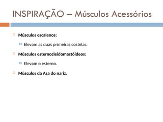 INSPIRAÇÃO – Músculos Acessórios
 Músculos escalenos:
 Elevam as duas primeiras costelas.
 Músculos esternocleidomastóideos:
 Elevam o esterno.
 Músculos da Asa do nariz.
 