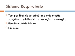 Sistema Respiratório
 Tem por finalidade primária a oxigenação
sanguínea viabilizando a produção de energia
 Equilíbrio Ácido-Básico
 Fonação
 