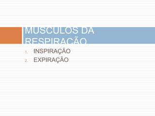MÚSCULOS DA 
RESPIRAÇÃO 
1. INSPIRAÇÃO 
2. EXPIRAÇÃO 
 