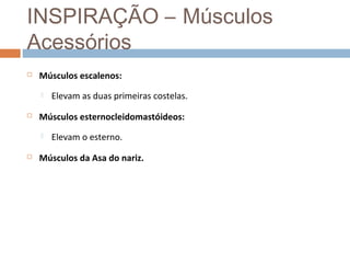 INSPIRAÇÃO – Músculos 
Acessórios 
 Músculos escalenos: 
 Elevam as duas primeiras costelas. 
 Músculos esternocleidomastóideos: 
 Elevam o esterno. 
 Músculos da Asa do nariz. 
 