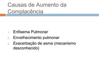 Causas de Aumento da 
Complacência 
1. Enfisema Pulmonar 
2. Envelhecimento pulmonar 
3. Exacerbação de asma (mecanismo 
desconhecido) 
 