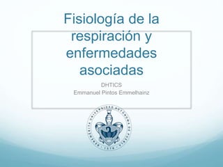 Fisiología de la
respiración y
enfermedades
asociadas
DHTICS
Emmanuel Pintos Emmelhainz
 