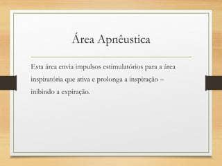 Área Apnêustica
Esta área envia impulsos estimulatórios para a área
inspiratória que ativa e prolonga a inspiração –
inibindo a expiração.
 