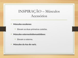 INSPIRAÇÃO – Músculos
Acessórios
• Músculos escalenos:
• Elevam as duas primeiras costelas.
• Músculos esternocleidomastóideos:
• Elevam o esterno.
• Músculos da Asa do nariz.
 