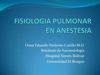 Omar Eduardo Perdomo Castillo M.D.
        Residente de Anestesiología
            Hospital Simón Bolivar
            Universidad El Bosque
 