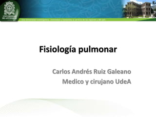 Fisiología pulmonar
Carlos Andrés Ruiz Galeano
Medico y cirujano UdeA
 